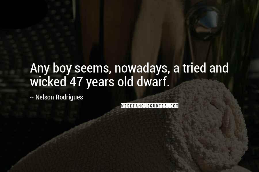 Nelson Rodrigues Quotes: Any boy seems, nowadays, a tried and wicked 47 years old dwarf.