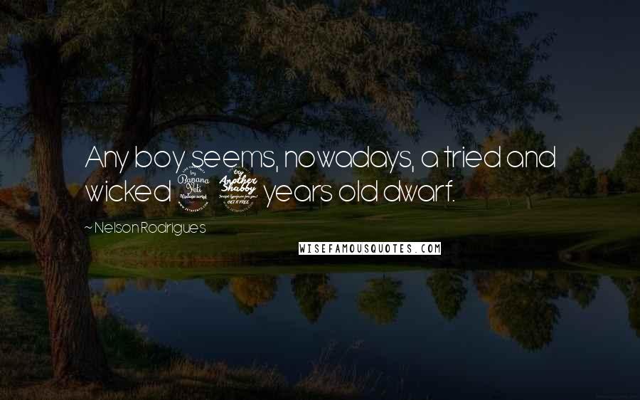 Nelson Rodrigues Quotes: Any boy seems, nowadays, a tried and wicked 47 years old dwarf.