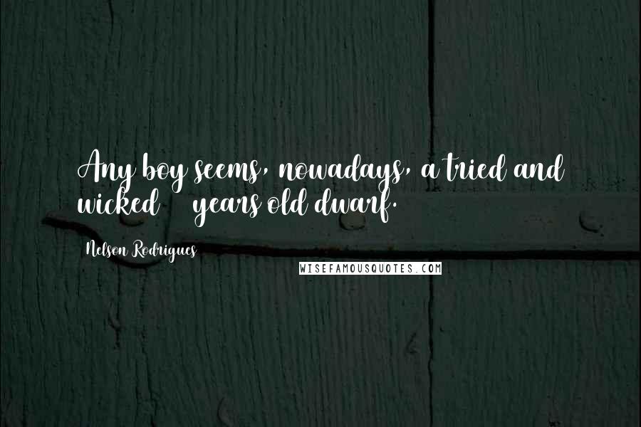 Nelson Rodrigues Quotes: Any boy seems, nowadays, a tried and wicked 47 years old dwarf.