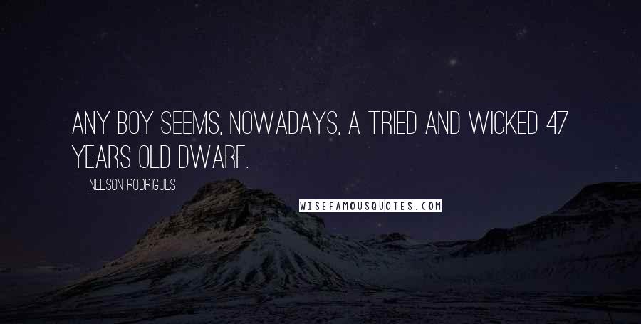Nelson Rodrigues Quotes: Any boy seems, nowadays, a tried and wicked 47 years old dwarf.