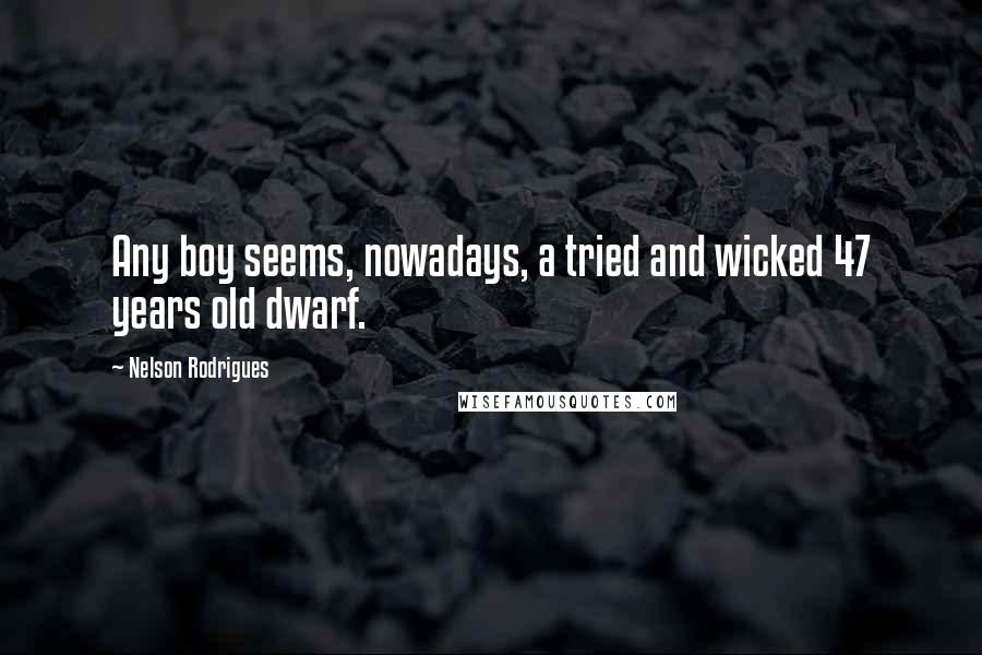 Nelson Rodrigues Quotes: Any boy seems, nowadays, a tried and wicked 47 years old dwarf.