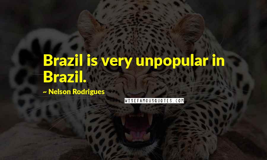 Nelson Rodrigues Quotes: Brazil is very unpopular in Brazil.