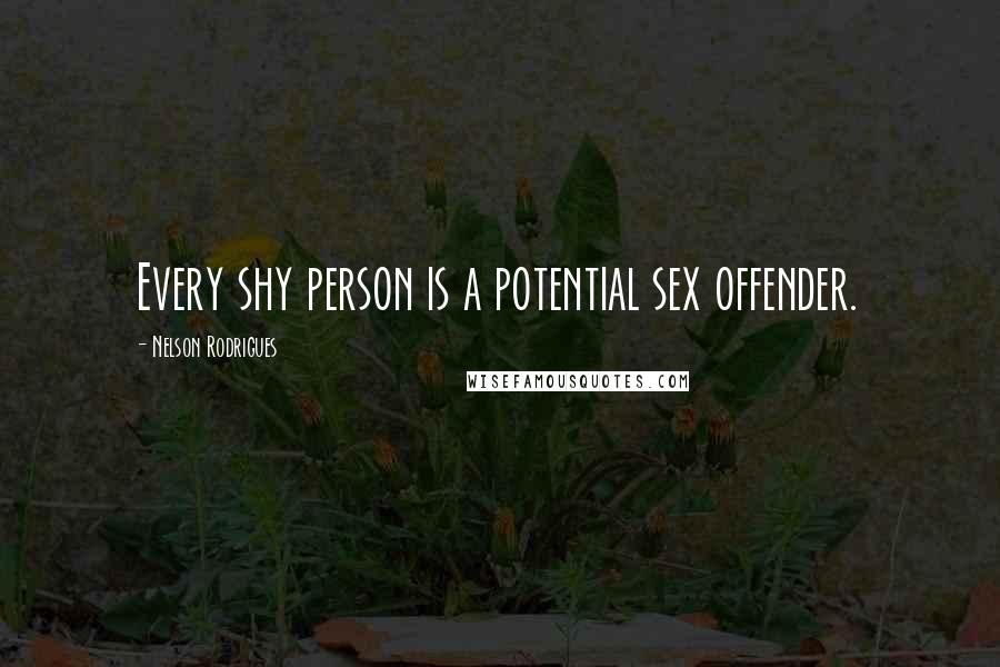 Nelson Rodrigues Quotes: Every shy person is a potential sex offender.