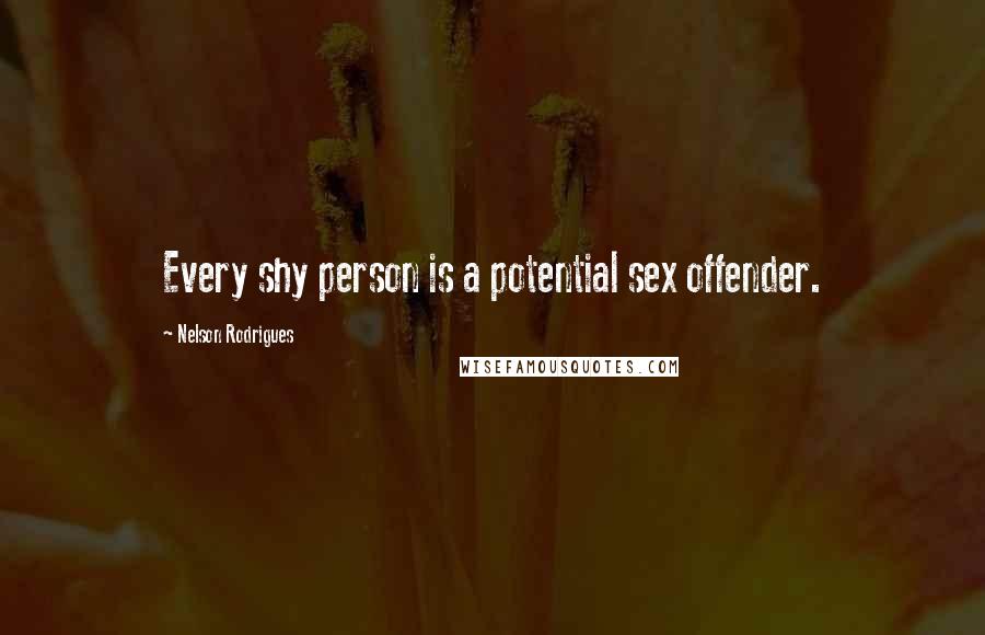 Nelson Rodrigues Quotes: Every shy person is a potential sex offender.