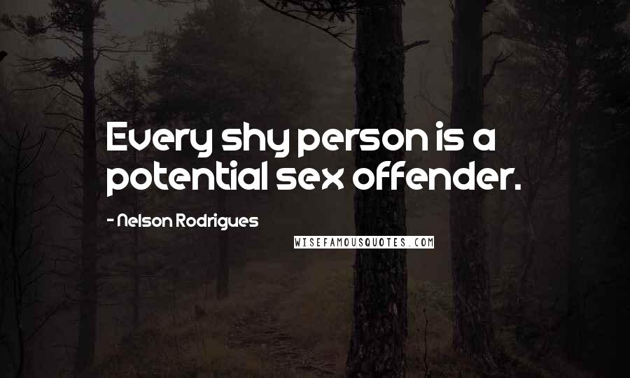 Nelson Rodrigues Quotes: Every shy person is a potential sex offender.