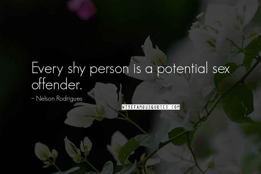 Nelson Rodrigues Quotes: Every shy person is a potential sex offender.