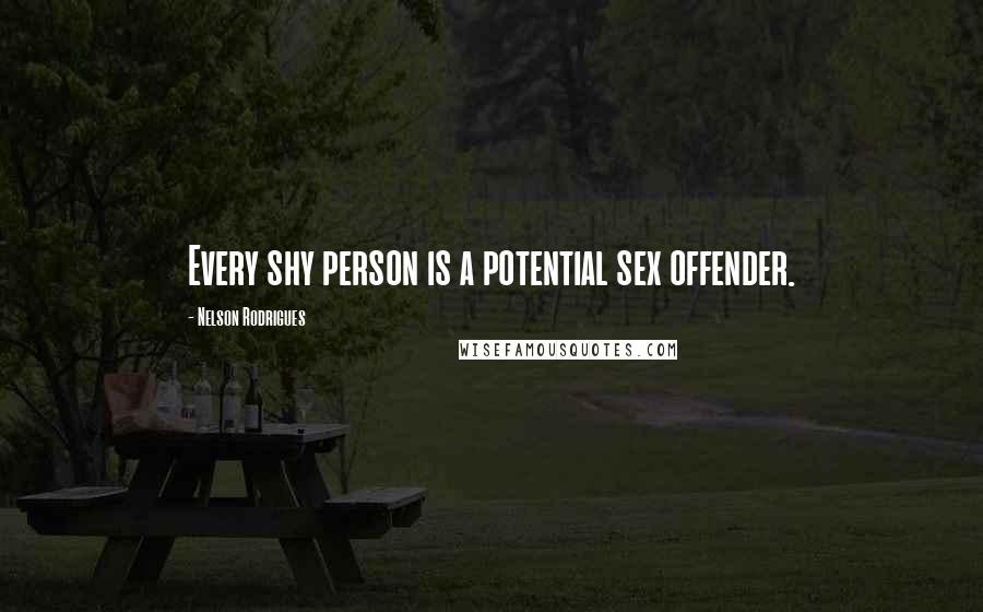 Nelson Rodrigues Quotes: Every shy person is a potential sex offender.