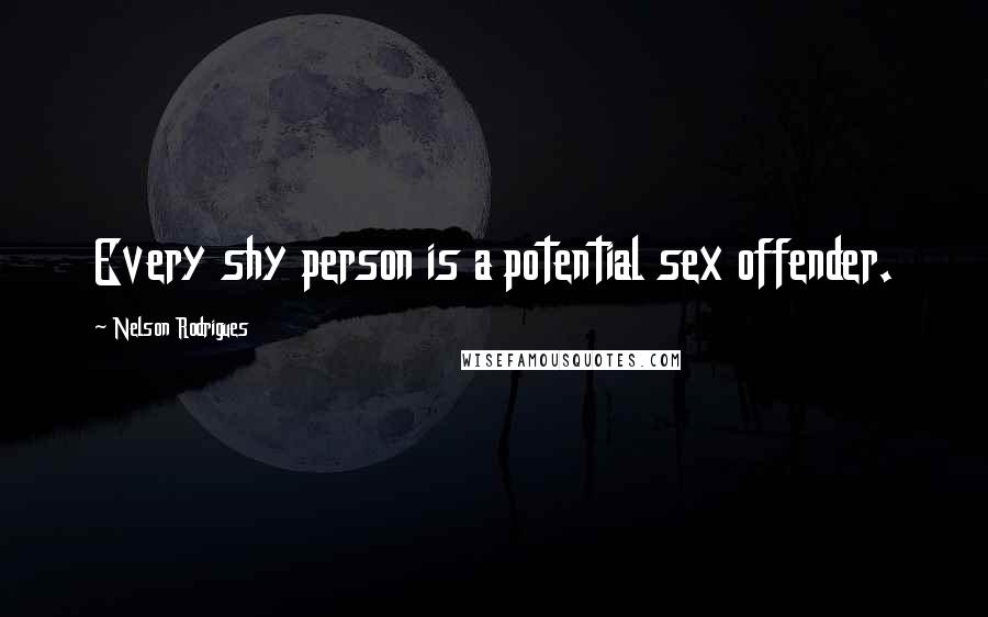 Nelson Rodrigues Quotes: Every shy person is a potential sex offender.