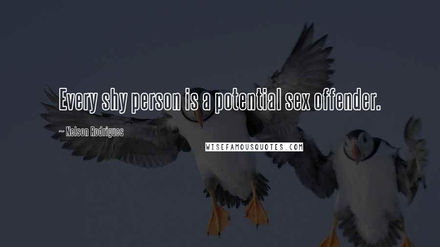 Nelson Rodrigues Quotes: Every shy person is a potential sex offender.