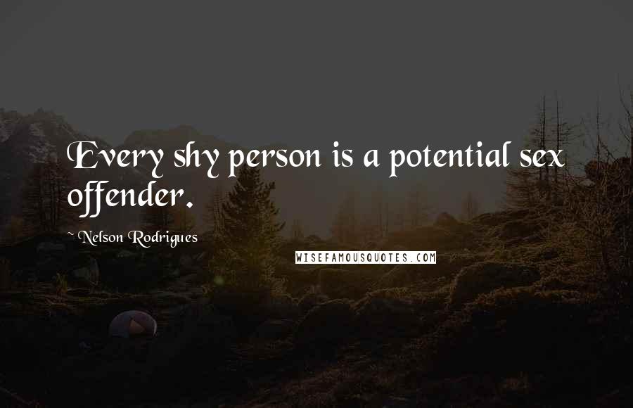 Nelson Rodrigues Quotes: Every shy person is a potential sex offender.