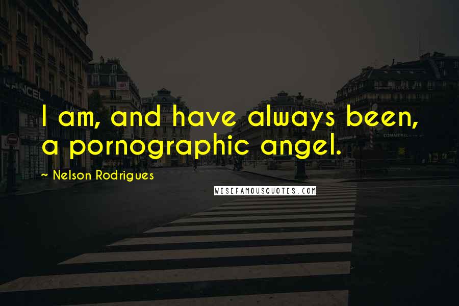 Nelson Rodrigues Quotes: I am, and have always been, a pornographic angel.
