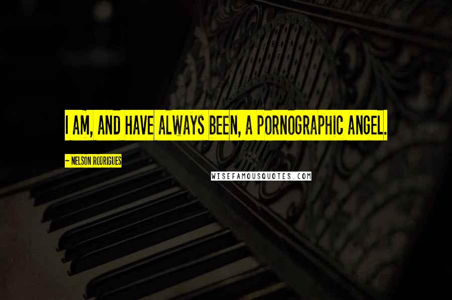 Nelson Rodrigues Quotes: I am, and have always been, a pornographic angel.