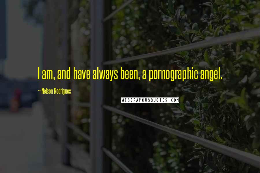 Nelson Rodrigues Quotes: I am, and have always been, a pornographic angel.