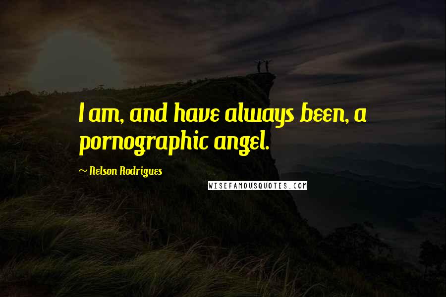 Nelson Rodrigues Quotes: I am, and have always been, a pornographic angel.