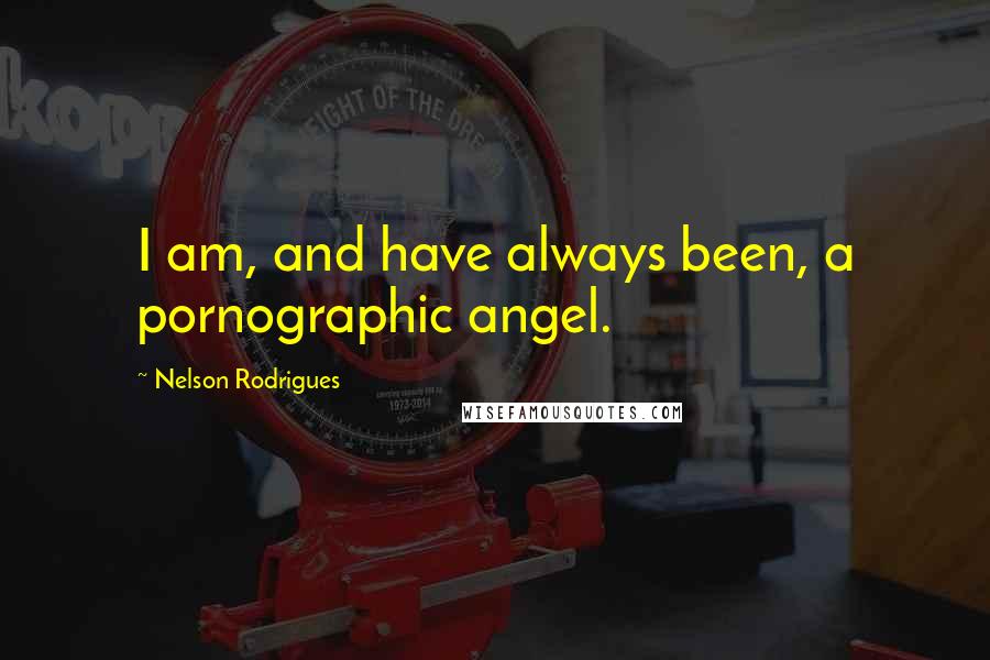 Nelson Rodrigues Quotes: I am, and have always been, a pornographic angel.