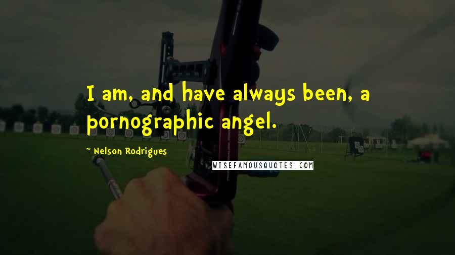 Nelson Rodrigues Quotes: I am, and have always been, a pornographic angel.