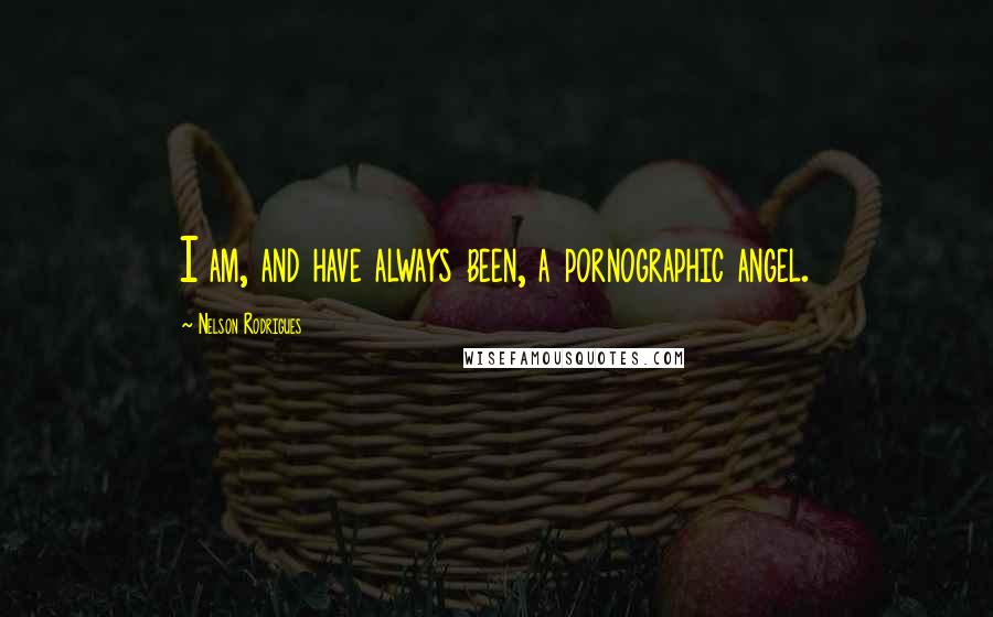 Nelson Rodrigues Quotes: I am, and have always been, a pornographic angel.