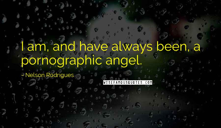 Nelson Rodrigues Quotes: I am, and have always been, a pornographic angel.