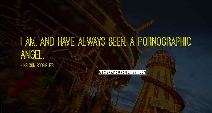 Nelson Rodrigues Quotes: I am, and have always been, a pornographic angel.
