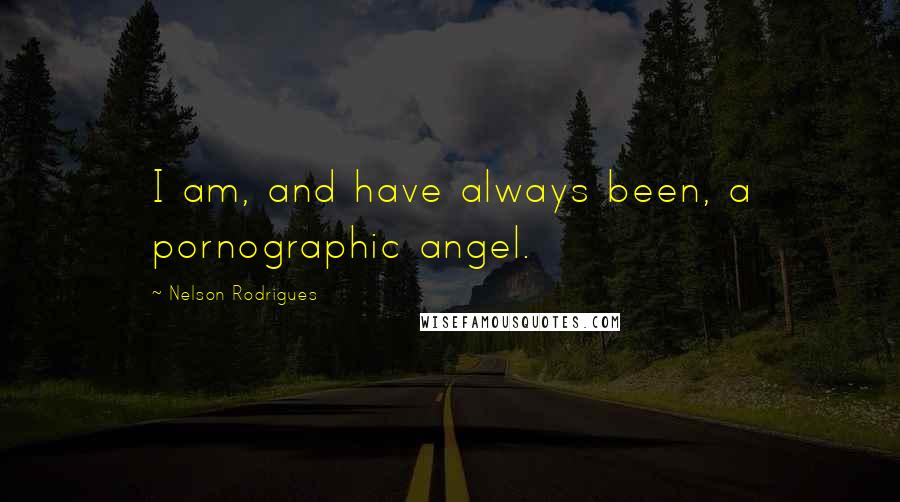 Nelson Rodrigues Quotes: I am, and have always been, a pornographic angel.