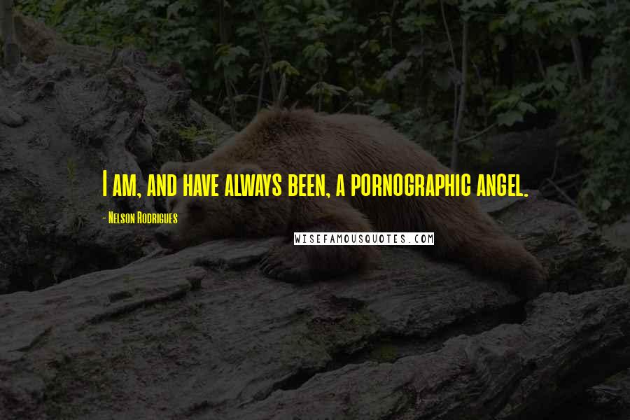Nelson Rodrigues Quotes: I am, and have always been, a pornographic angel.