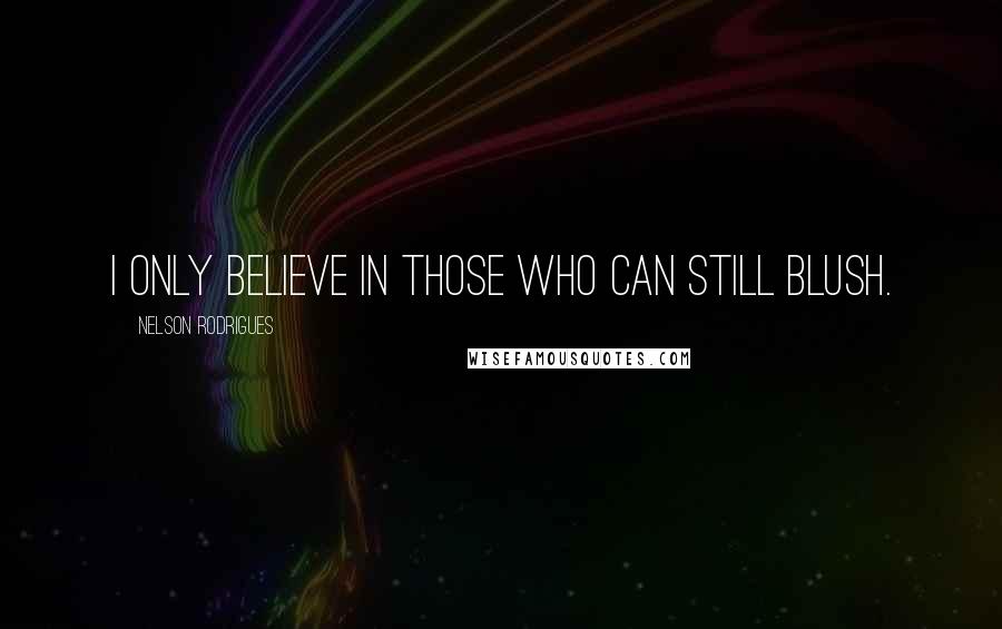 Nelson Rodrigues Quotes: I only believe in those who can still blush.