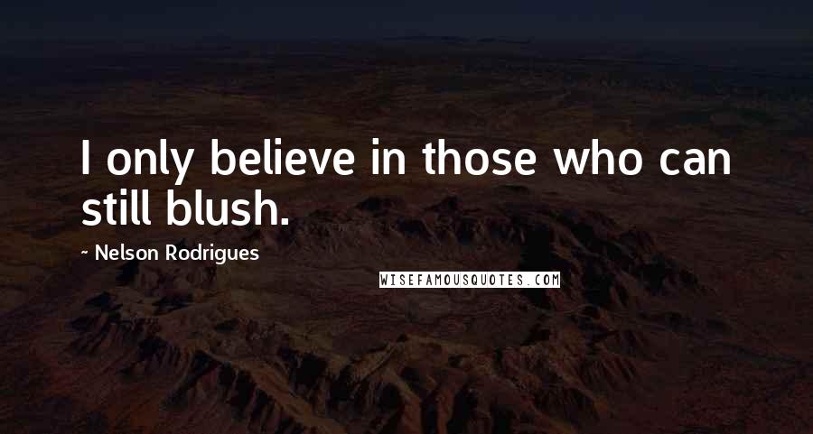 Nelson Rodrigues Quotes: I only believe in those who can still blush.