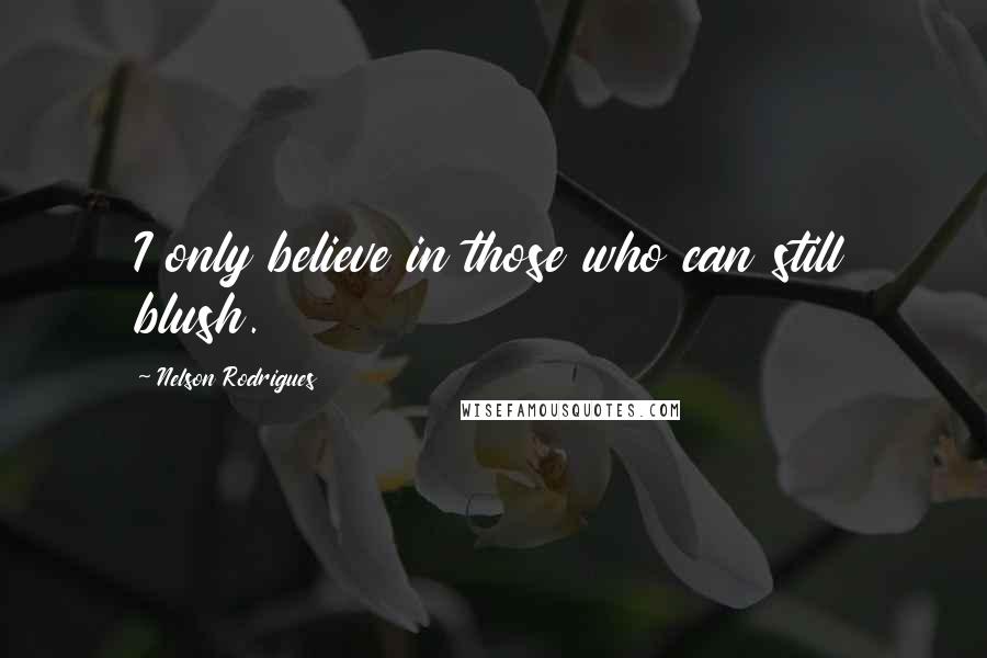 Nelson Rodrigues Quotes: I only believe in those who can still blush.