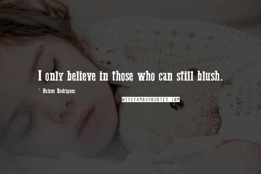 Nelson Rodrigues Quotes: I only believe in those who can still blush.