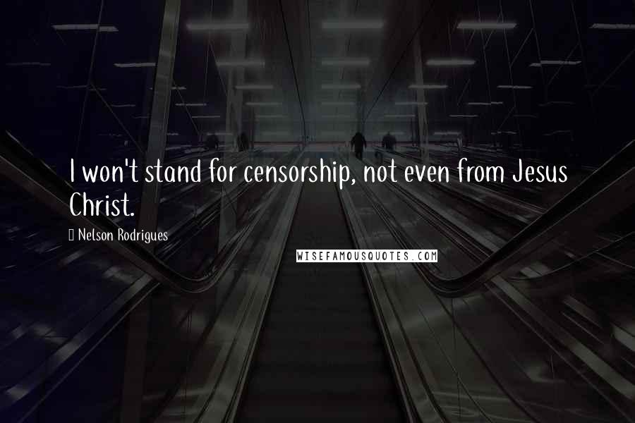 Nelson Rodrigues Quotes: I won't stand for censorship, not even from Jesus Christ.