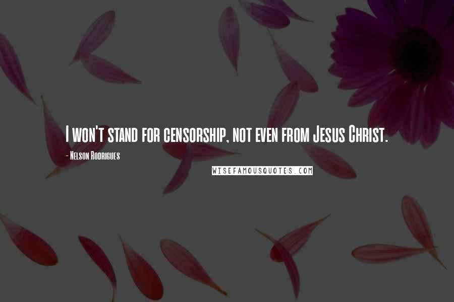 Nelson Rodrigues Quotes: I won't stand for censorship, not even from Jesus Christ.