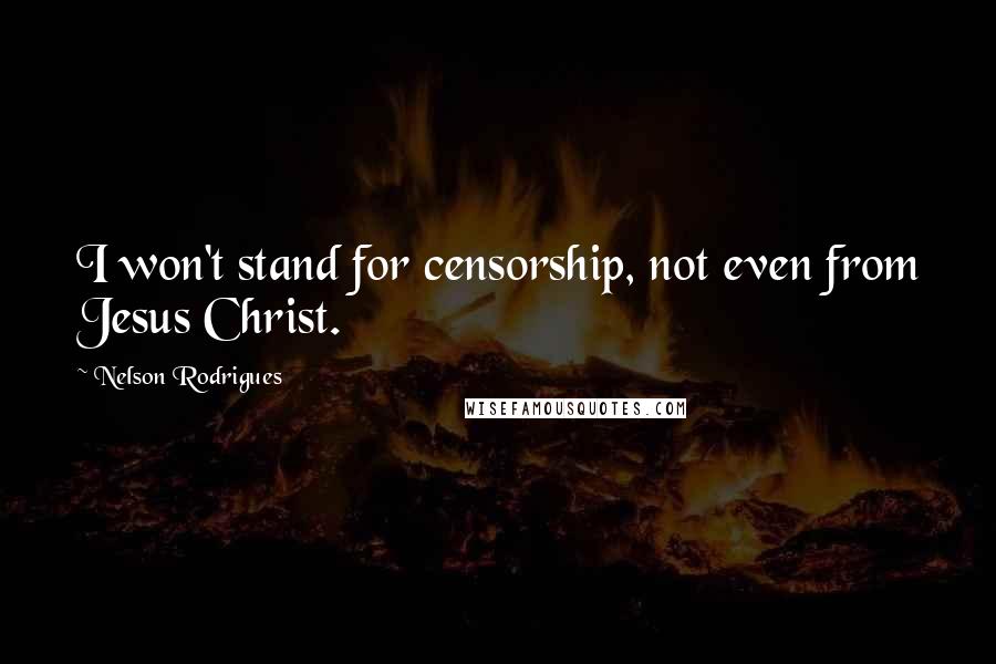 Nelson Rodrigues Quotes: I won't stand for censorship, not even from Jesus Christ.