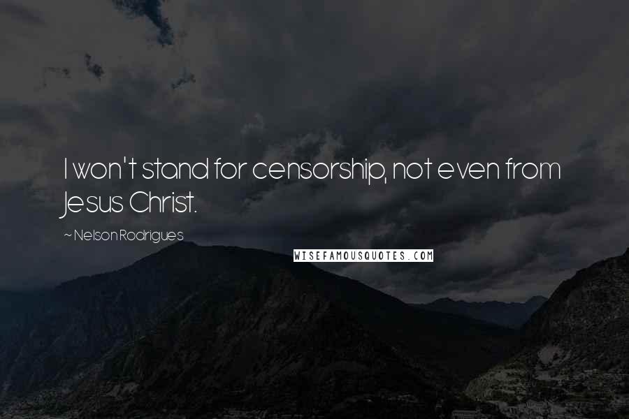 Nelson Rodrigues Quotes: I won't stand for censorship, not even from Jesus Christ.