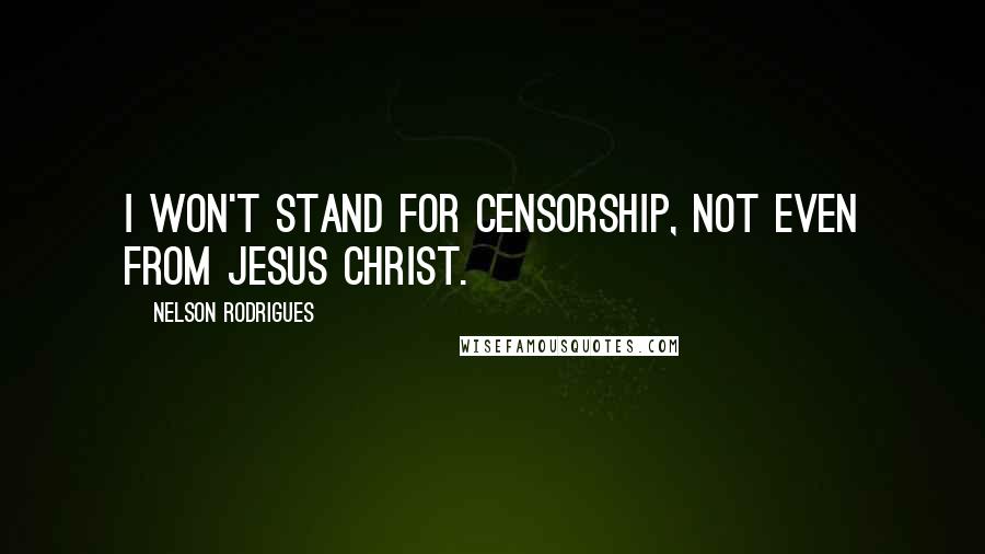 Nelson Rodrigues Quotes: I won't stand for censorship, not even from Jesus Christ.