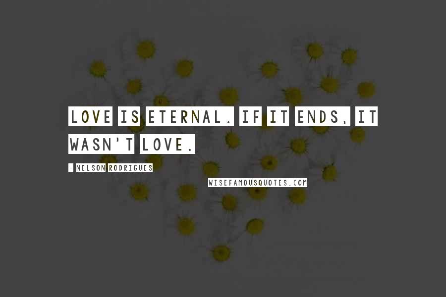 Nelson Rodrigues Quotes: Love is eternal. If it ends, it wasn't love.