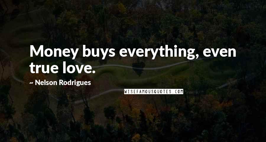 Nelson Rodrigues Quotes: Money buys everything, even true love.