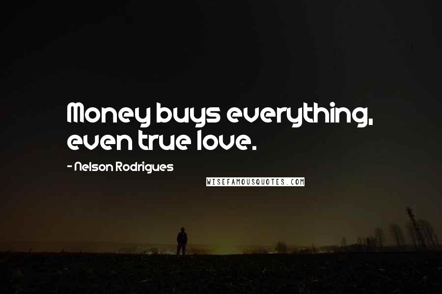 Nelson Rodrigues Quotes: Money buys everything, even true love.