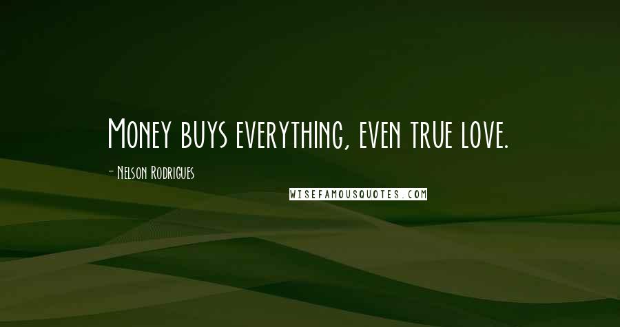 Nelson Rodrigues Quotes: Money buys everything, even true love.
