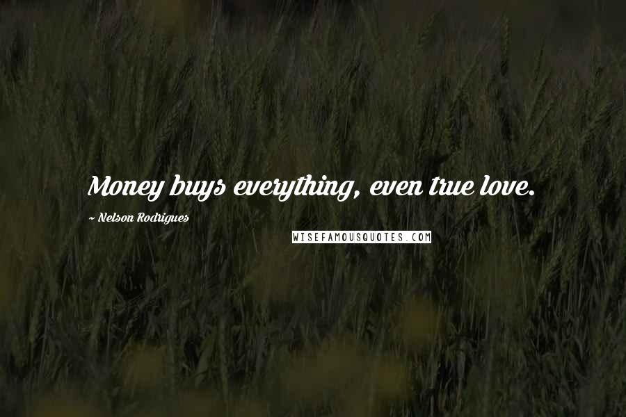 Nelson Rodrigues Quotes: Money buys everything, even true love.