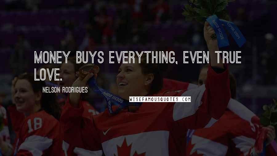 Nelson Rodrigues Quotes: Money buys everything, even true love.