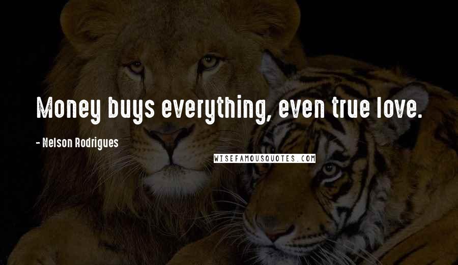 Nelson Rodrigues Quotes: Money buys everything, even true love.