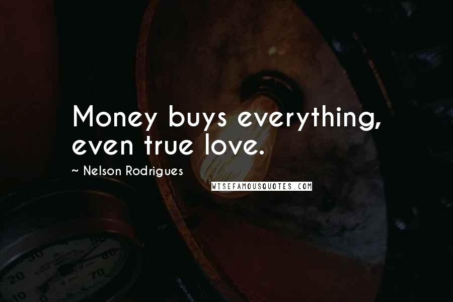 Nelson Rodrigues Quotes: Money buys everything, even true love.