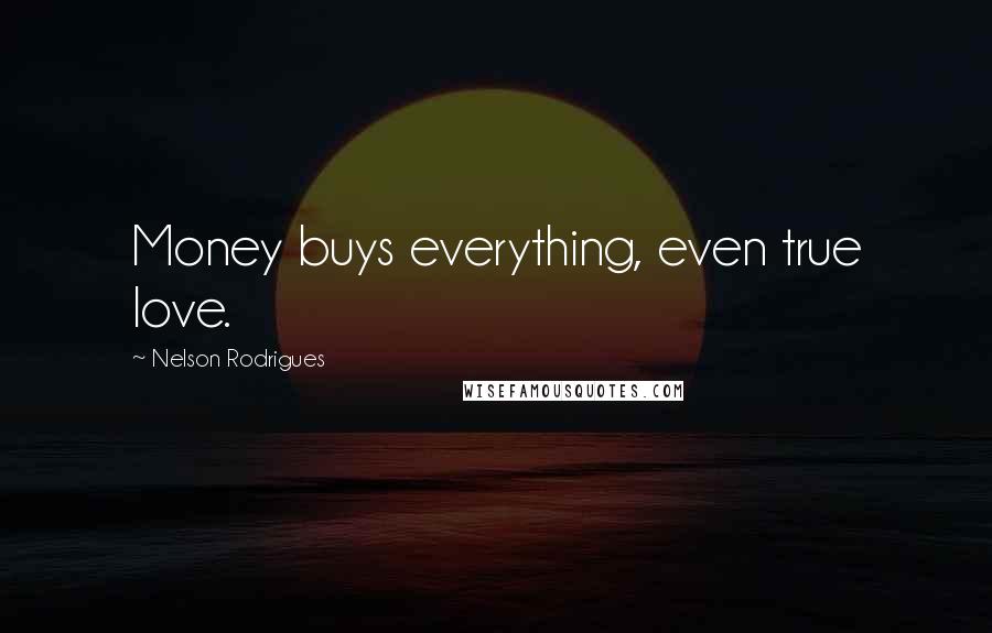 Nelson Rodrigues Quotes: Money buys everything, even true love.