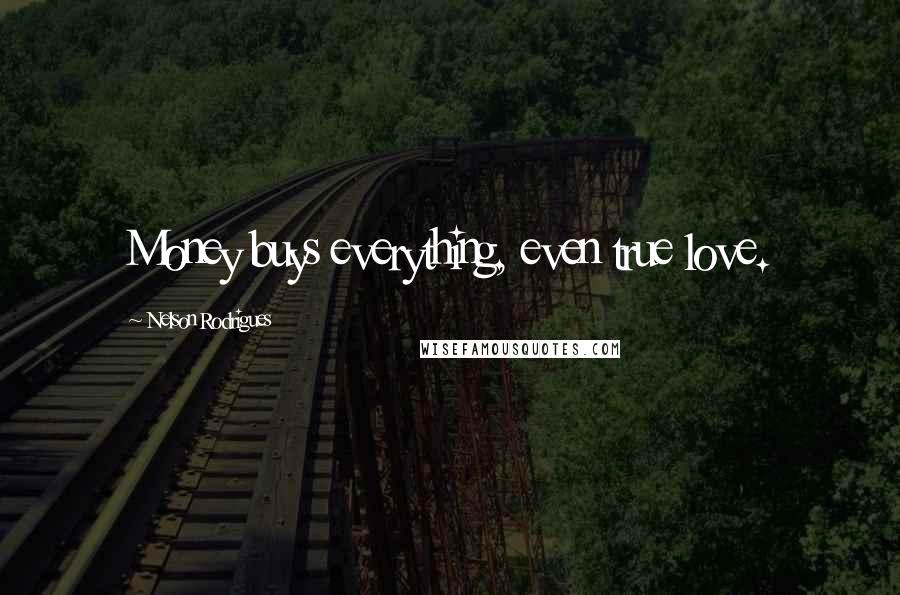 Nelson Rodrigues Quotes: Money buys everything, even true love.