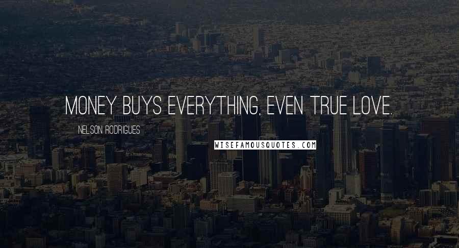 Nelson Rodrigues Quotes: Money buys everything, even true love.