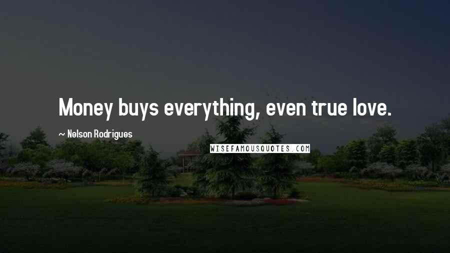 Nelson Rodrigues Quotes: Money buys everything, even true love.