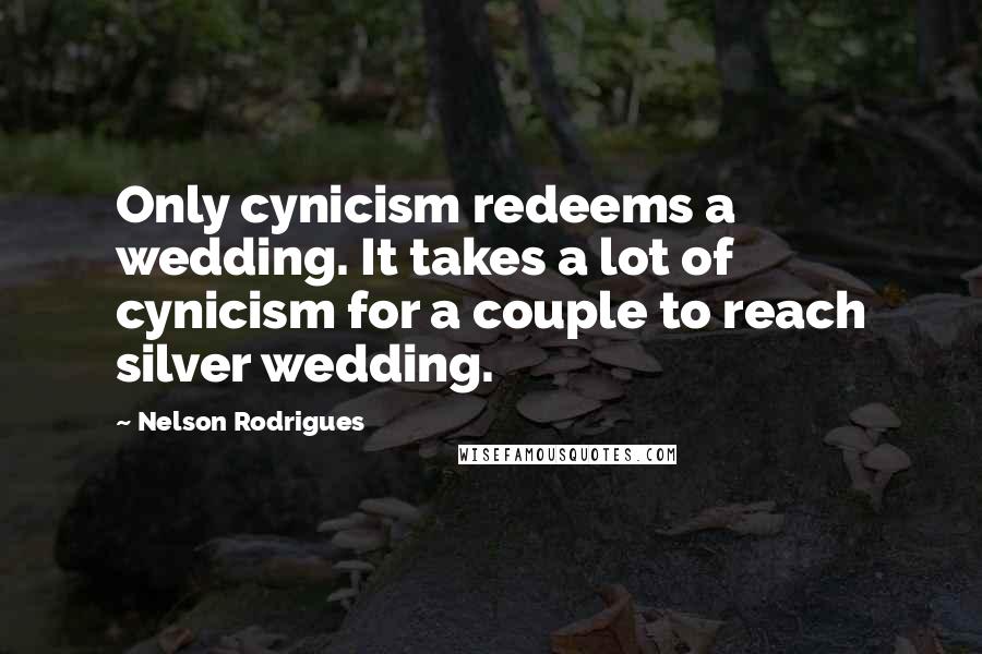 Nelson Rodrigues Quotes: Only cynicism redeems a wedding. It takes a lot of cynicism for a couple to reach silver wedding.
