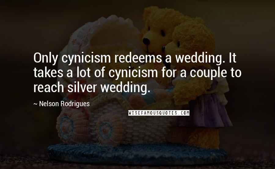 Nelson Rodrigues Quotes: Only cynicism redeems a wedding. It takes a lot of cynicism for a couple to reach silver wedding.