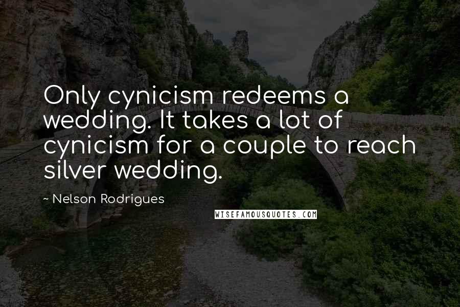 Nelson Rodrigues Quotes: Only cynicism redeems a wedding. It takes a lot of cynicism for a couple to reach silver wedding.