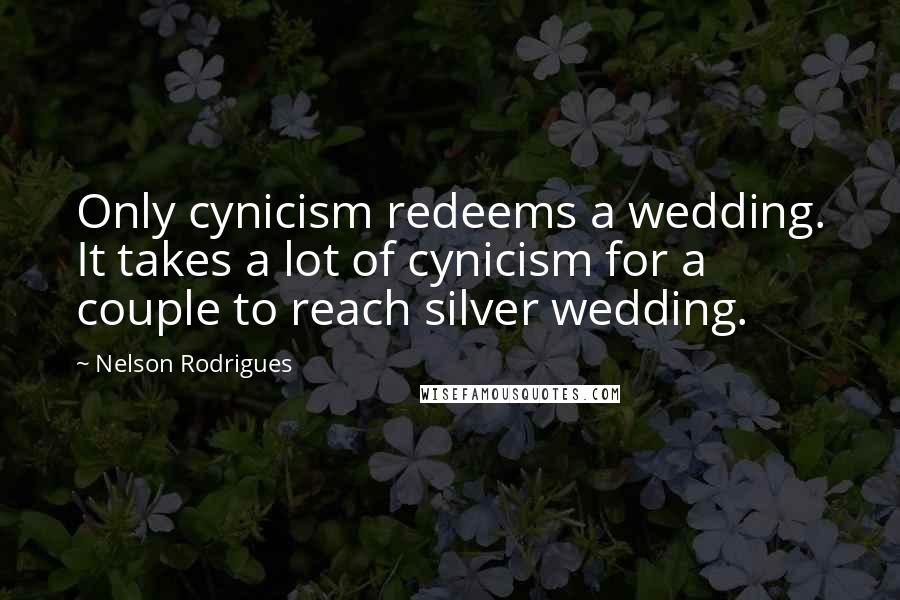 Nelson Rodrigues Quotes: Only cynicism redeems a wedding. It takes a lot of cynicism for a couple to reach silver wedding.